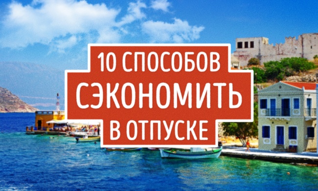 10 способов сэкономить в отпуске, не ограничивая себя во впечатлениях